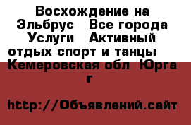 Восхождение на Эльбрус - Все города Услуги » Активный отдых,спорт и танцы   . Кемеровская обл.,Юрга г.